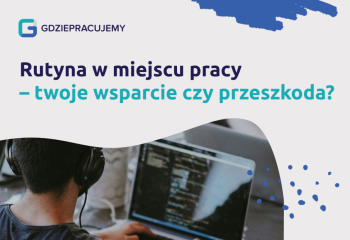 Rutyna w miejscu pracy - twoje wsparcie czy przeszkoda?